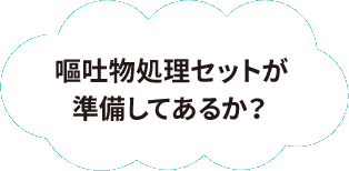 嘔吐物処理セットが準備してあるか？