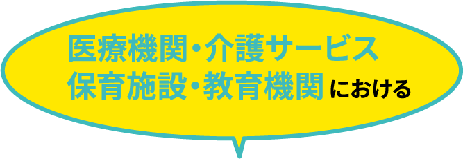 医療機関・介護サービス・保育施設・教育機関における