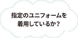 指定のユニフォームを着用しているか？